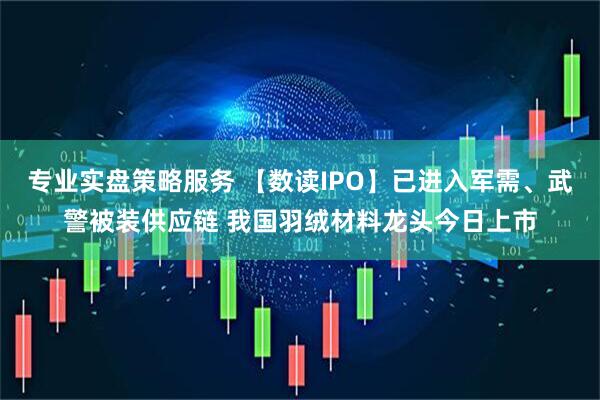 专业实盘策略服务 【数读IPO】已进入军需、武警被装供应链 我国羽绒材料龙头今日上市