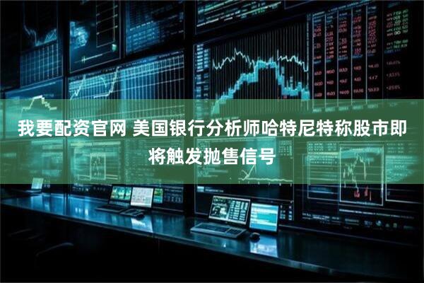 我要配资官网 美国银行分析师哈特尼特称股市即将触发抛售信号