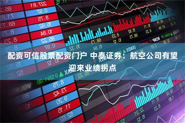 配资可信股票配资门户 中泰证券：航空公司有望迎来业绩拐点
