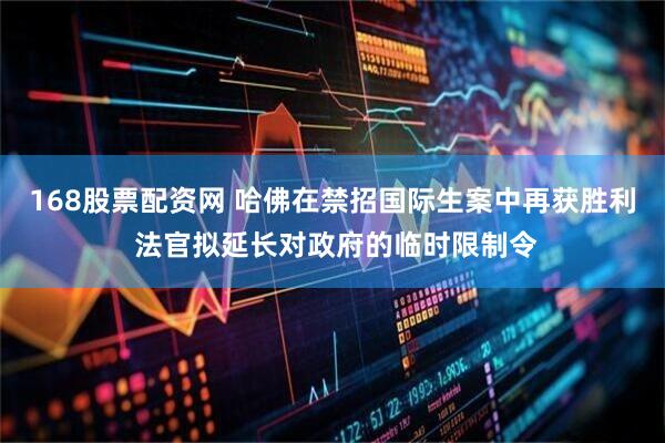 168股票配资网 哈佛在禁招国际生案中再获胜利 法官拟延长对政府的临时限制令